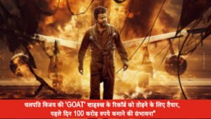 थलपति विजय की 'GOAT' शाहरुख के रिकॉर्ड को तोड़ने के लिए तैयार, पहले दिन 100 करोड़ रुपये कमाने की संभावना"