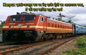 Kanpur: झांसी-कानपुर रूट पर डेढ़ दर्जन ट्रेनों का आवागमन रुका, 5 घंटे तक बाधित रहा रेल मार्ग