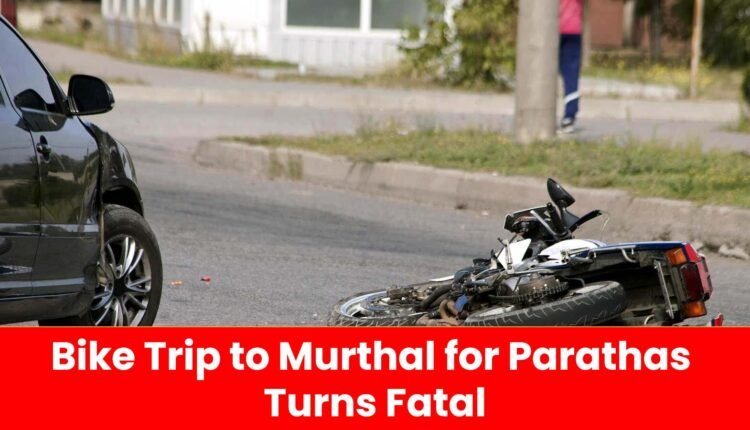 Bike Trip to Murthal for Parathas Turns Fatal